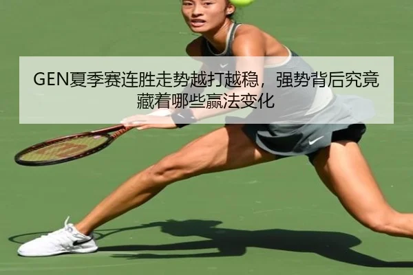 GEN夏季赛连胜走势越打越稳，强势背后究竟藏着哪些赢法变化（shangjinnvwang）